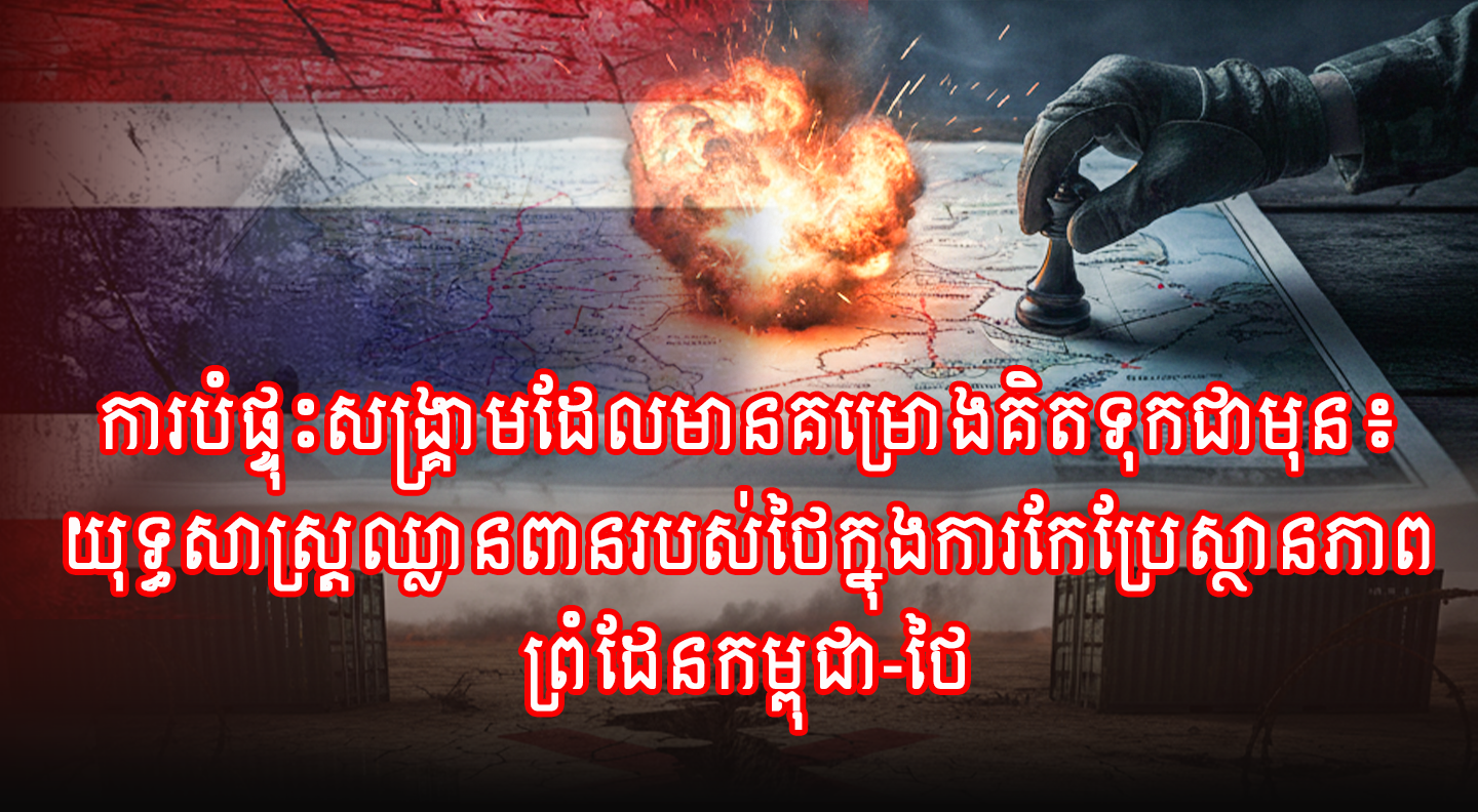 ការបំផ្ទុះសង្គ្រាមដែលមានគម្រោងគិតទុកជាមុន៖ យុទ្ធសាស្ត្រឈ្លានពានរបស់ថៃក្នុងការកែប្រែស្ថានភាពព្រំដែនកម្ពុជា-ថៃ