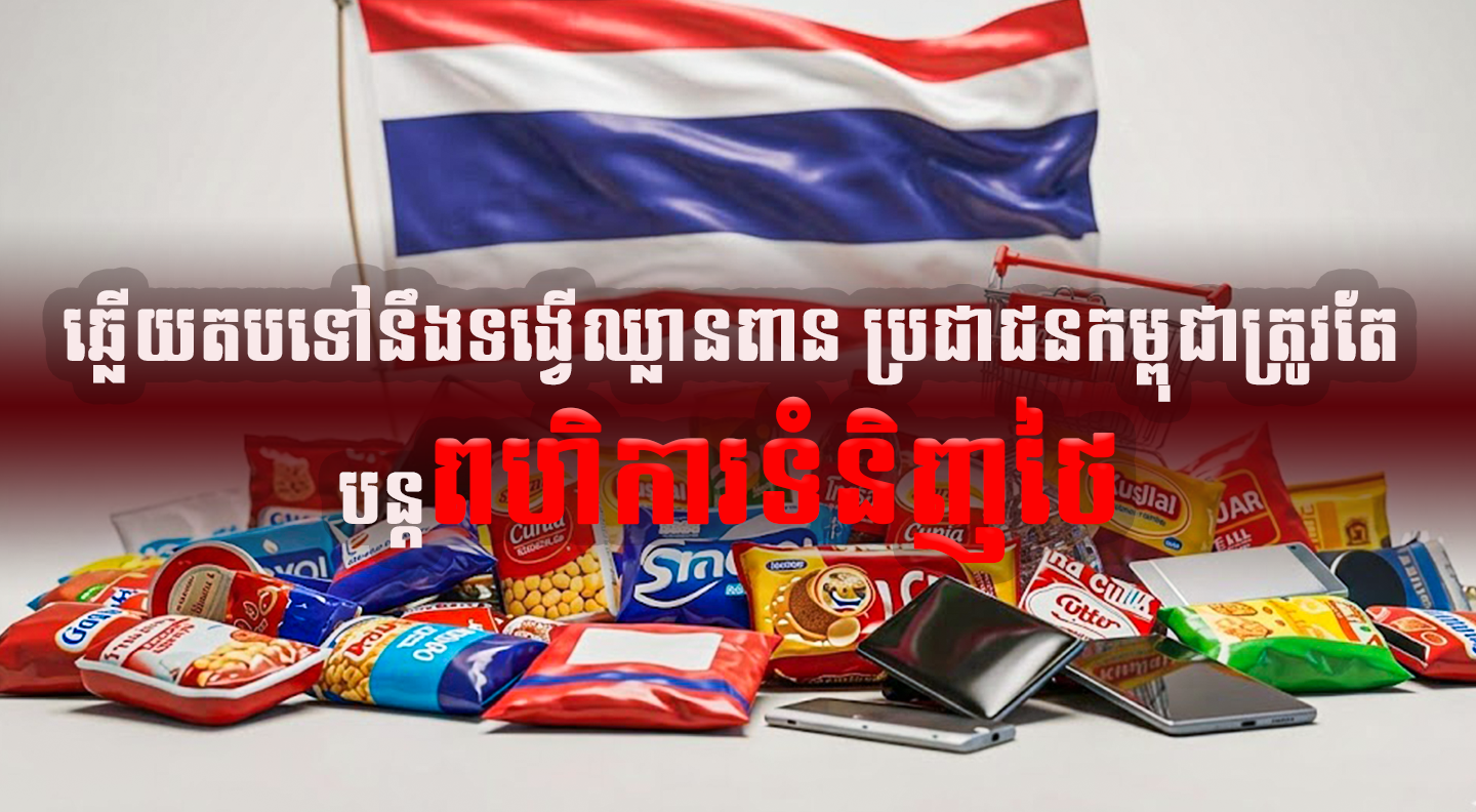 ឆ្លើយតបទៅនឹងទង្វើឈ្លានពាន ប្រជាជនកម្ពុជាត្រូវតែបន្តពហិការទំនិញថៃ