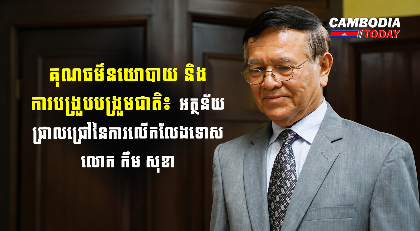គុណធម៌នយោបាយ និងការបង្រួបបង្រួមជាតិ៖ អត្ថន័យជ្រាលជ្រៅនៃការលើកលែងទោសលោក កឹម សុខា